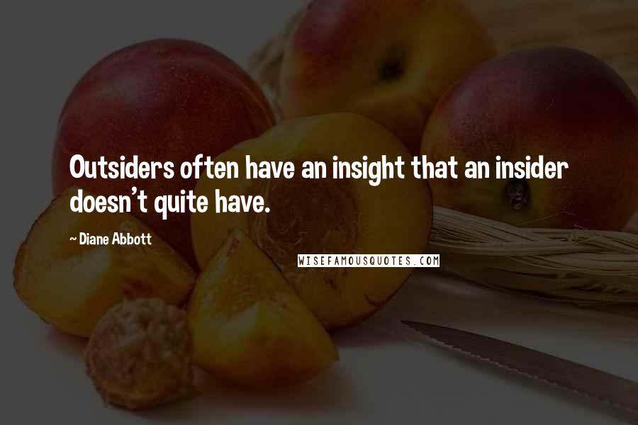 Diane Abbott Quotes: Outsiders often have an insight that an insider doesn't quite have.