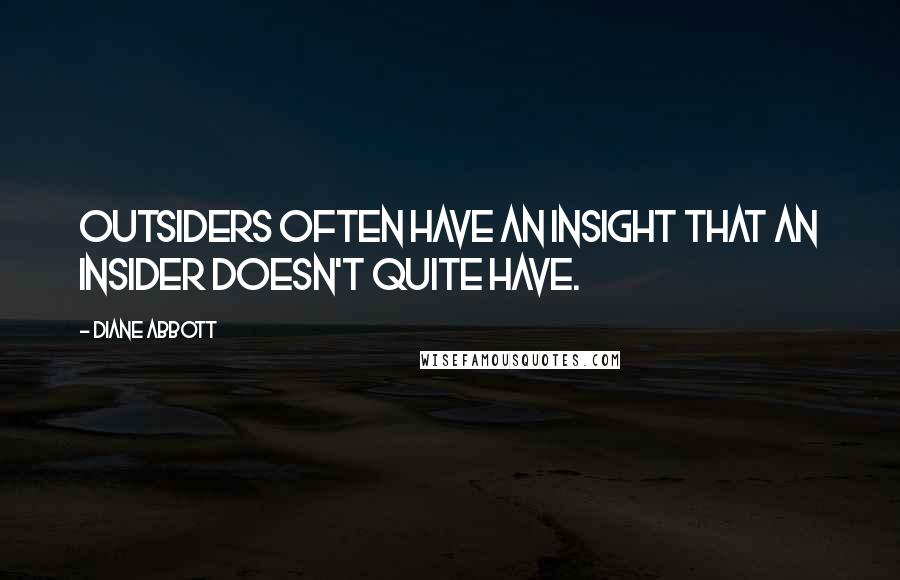 Diane Abbott Quotes: Outsiders often have an insight that an insider doesn't quite have.