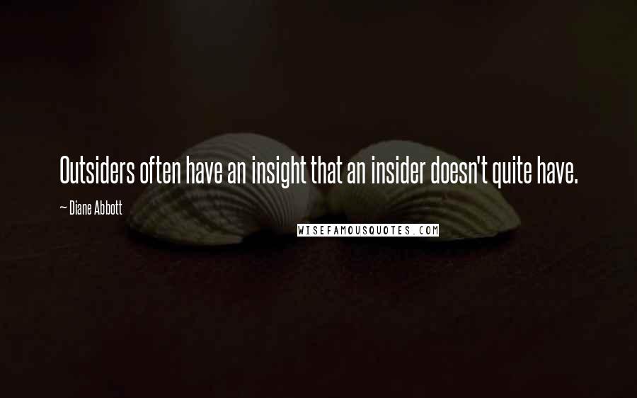 Diane Abbott Quotes: Outsiders often have an insight that an insider doesn't quite have.