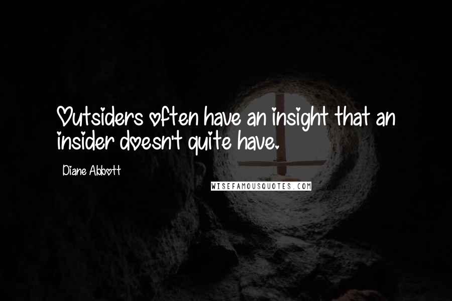 Diane Abbott Quotes: Outsiders often have an insight that an insider doesn't quite have.