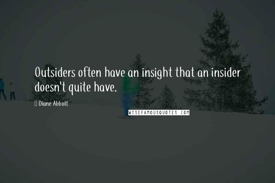 Diane Abbott Quotes: Outsiders often have an insight that an insider doesn't quite have.