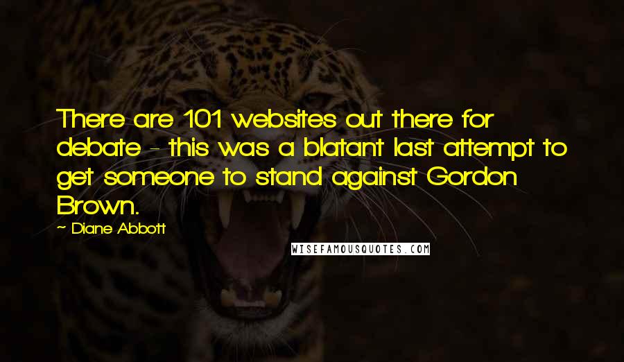 Diane Abbott Quotes: There are 101 websites out there for debate - this was a blatant last attempt to get someone to stand against Gordon Brown.