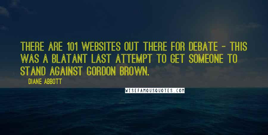 Diane Abbott Quotes: There are 101 websites out there for debate - this was a blatant last attempt to get someone to stand against Gordon Brown.