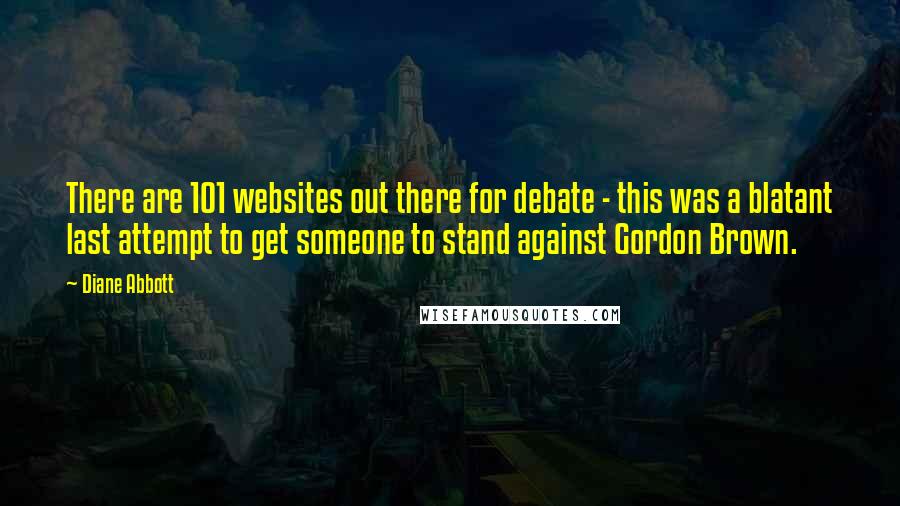 Diane Abbott Quotes: There are 101 websites out there for debate - this was a blatant last attempt to get someone to stand against Gordon Brown.