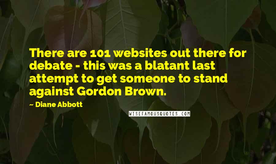 Diane Abbott Quotes: There are 101 websites out there for debate - this was a blatant last attempt to get someone to stand against Gordon Brown.