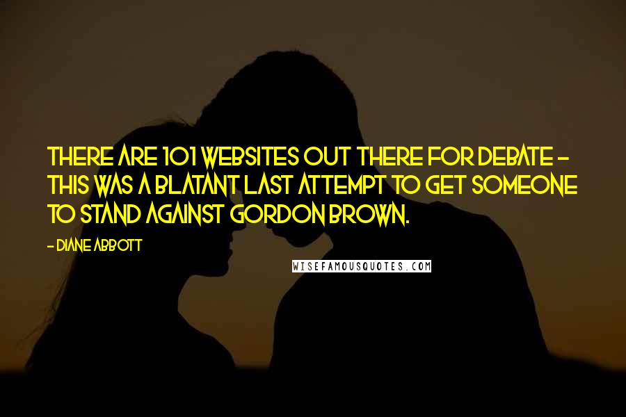 Diane Abbott Quotes: There are 101 websites out there for debate - this was a blatant last attempt to get someone to stand against Gordon Brown.