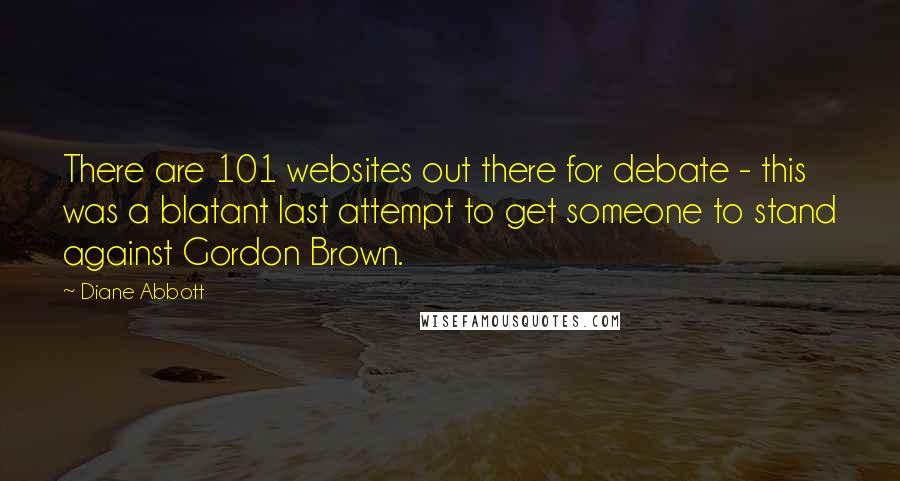 Diane Abbott Quotes: There are 101 websites out there for debate - this was a blatant last attempt to get someone to stand against Gordon Brown.