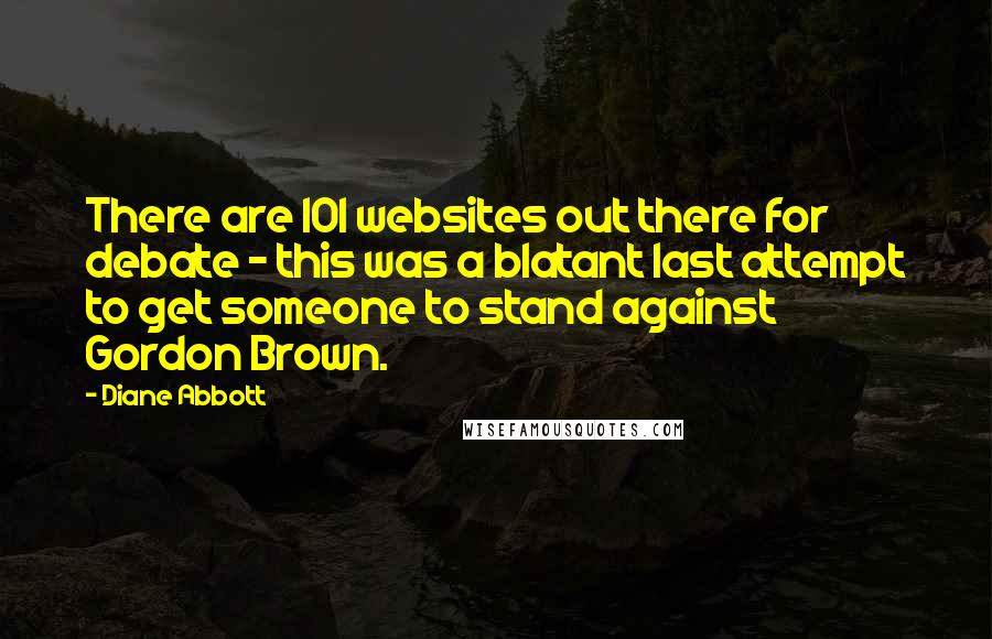 Diane Abbott Quotes: There are 101 websites out there for debate - this was a blatant last attempt to get someone to stand against Gordon Brown.