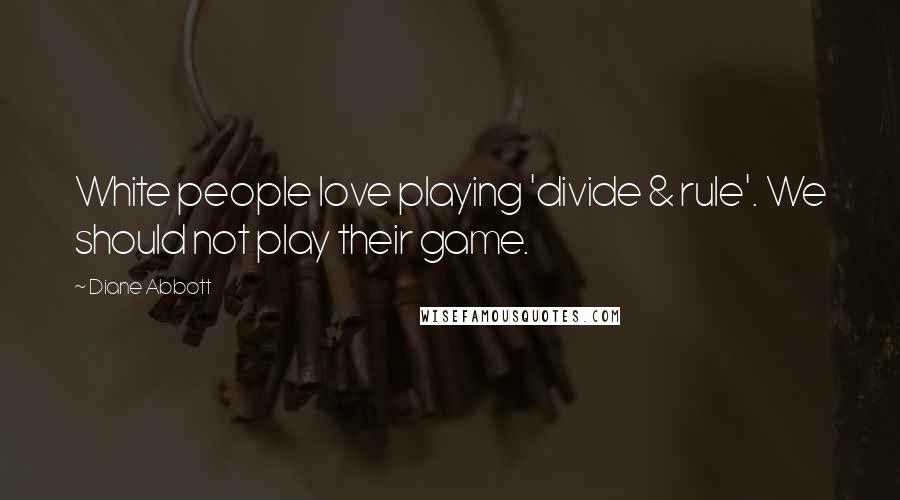 Diane Abbott Quotes: White people love playing 'divide & rule'. We should not play their game.