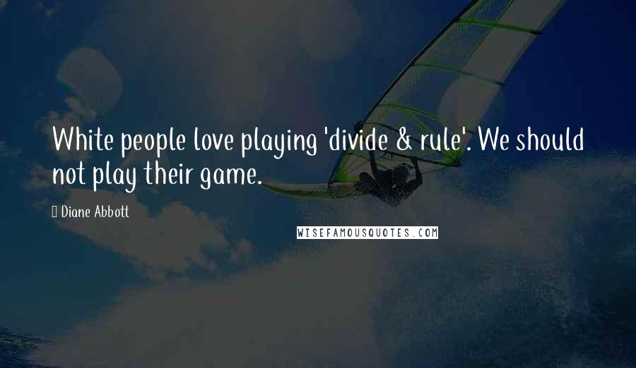 Diane Abbott Quotes: White people love playing 'divide & rule'. We should not play their game.