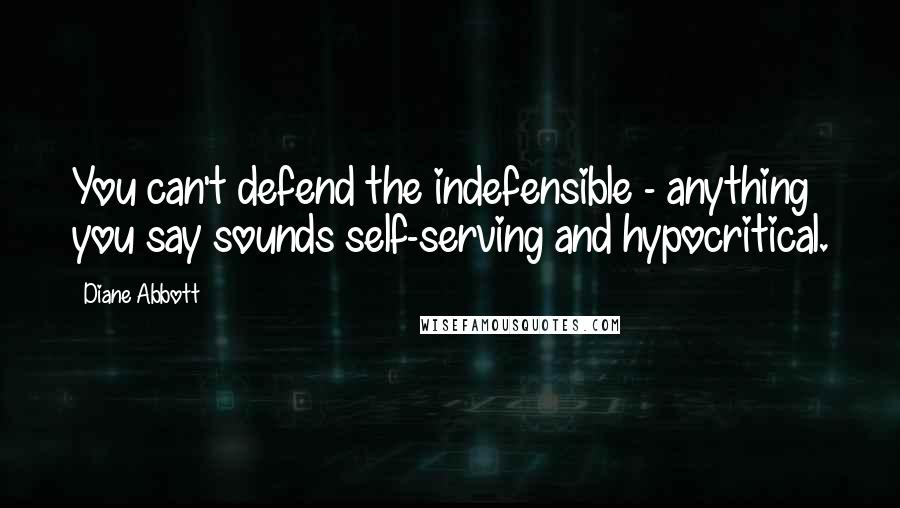Diane Abbott Quotes: You can't defend the indefensible - anything you say sounds self-serving and hypocritical.
