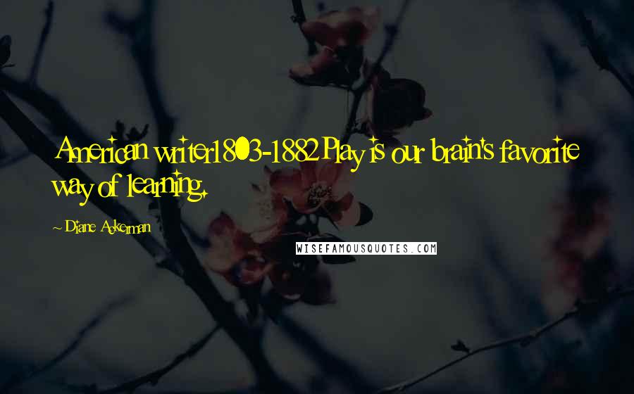 Diane Ackerman Quotes: American writer1803-1882Play is our brain's favorite way of learning.