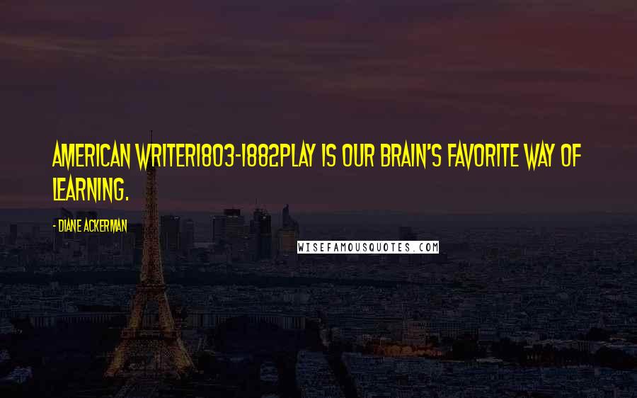 Diane Ackerman Quotes: American writer1803-1882Play is our brain's favorite way of learning.