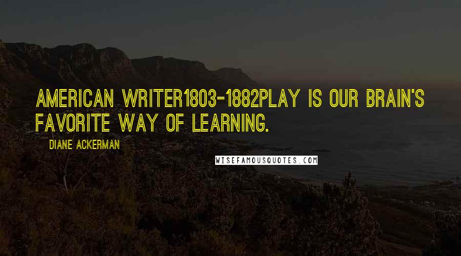 Diane Ackerman Quotes: American writer1803-1882Play is our brain's favorite way of learning.