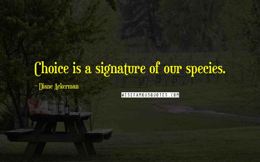 Diane Ackerman Quotes: Choice is a signature of our species.