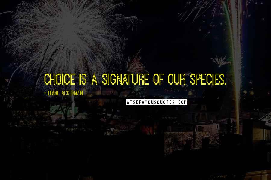 Diane Ackerman Quotes: Choice is a signature of our species.