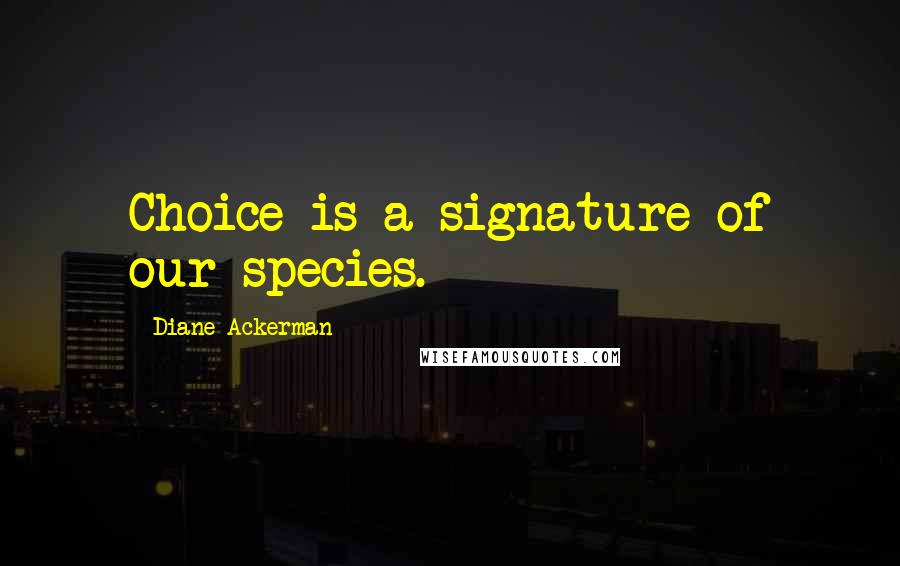 Diane Ackerman Quotes: Choice is a signature of our species.