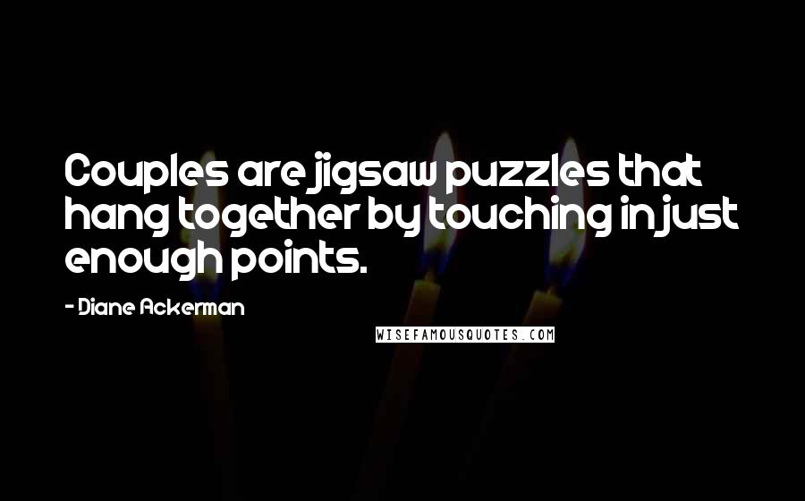Diane Ackerman Quotes: Couples are jigsaw puzzles that hang together by touching in just enough points.