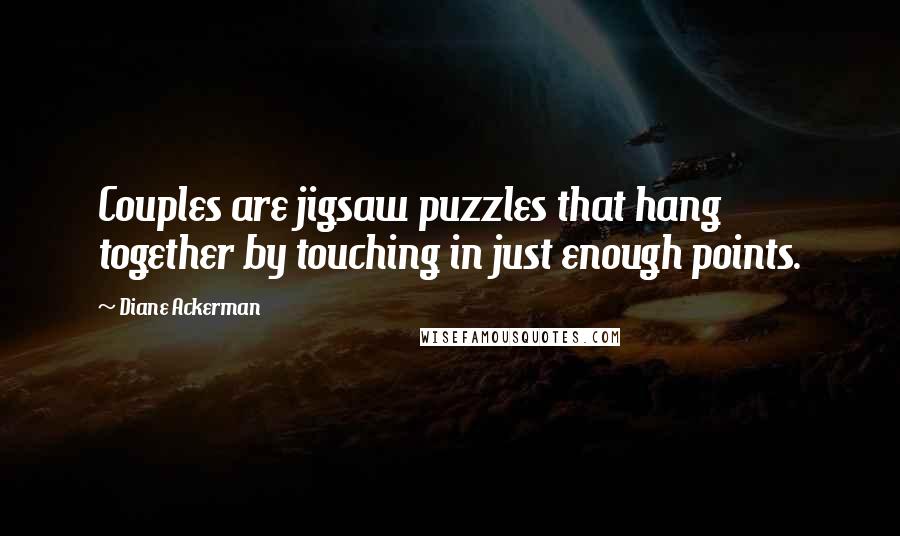 Diane Ackerman Quotes: Couples are jigsaw puzzles that hang together by touching in just enough points.