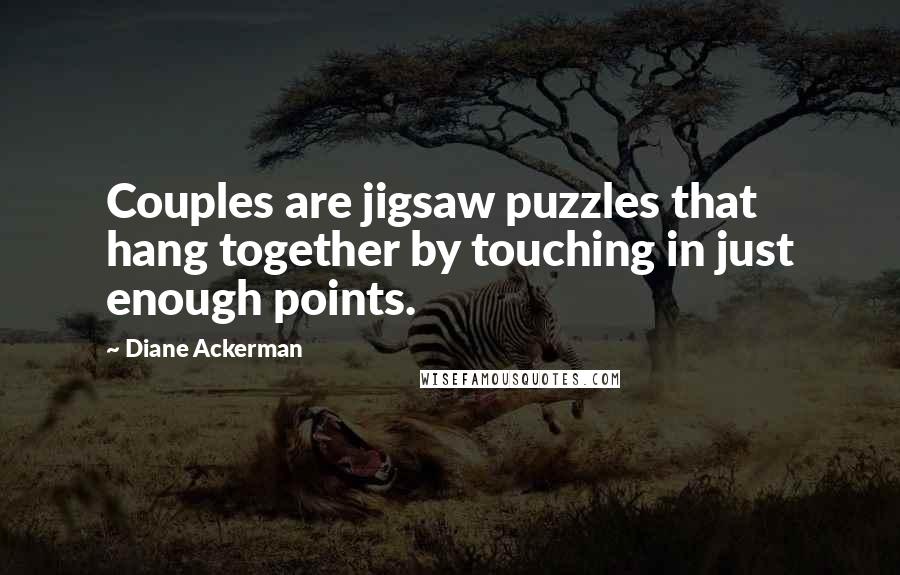 Diane Ackerman Quotes: Couples are jigsaw puzzles that hang together by touching in just enough points.