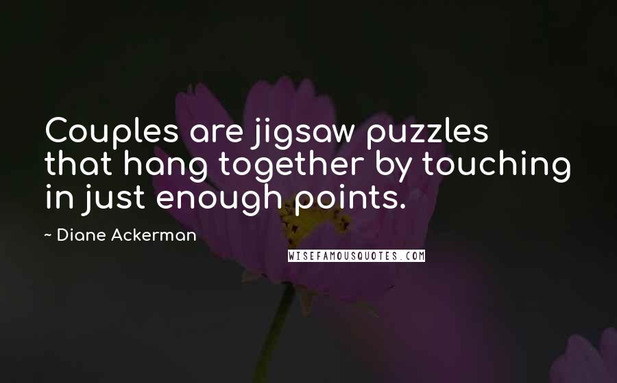 Diane Ackerman Quotes: Couples are jigsaw puzzles that hang together by touching in just enough points.