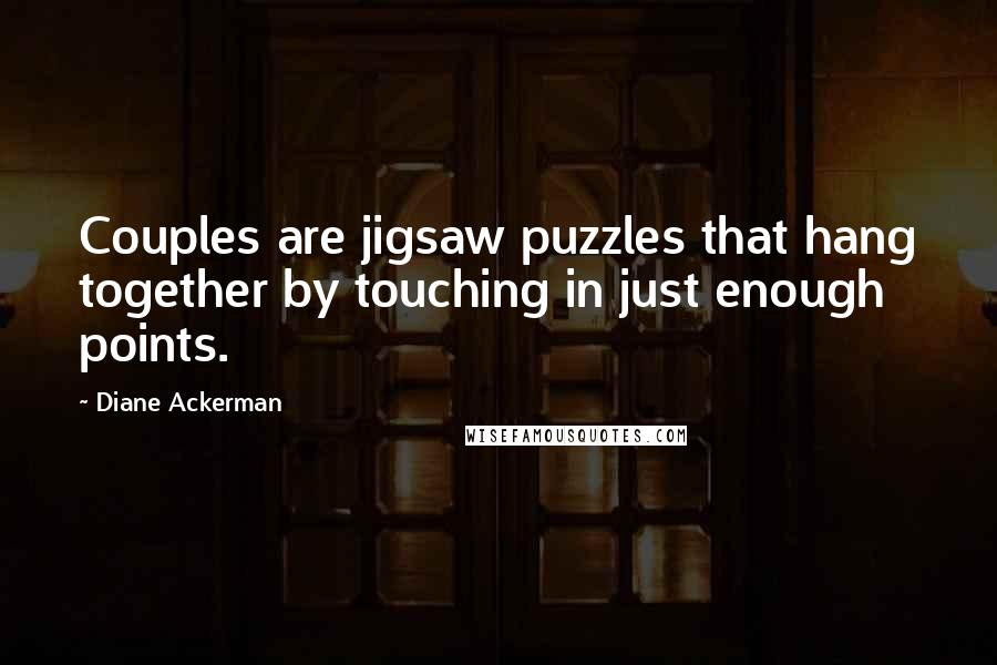 Diane Ackerman Quotes: Couples are jigsaw puzzles that hang together by touching in just enough points.