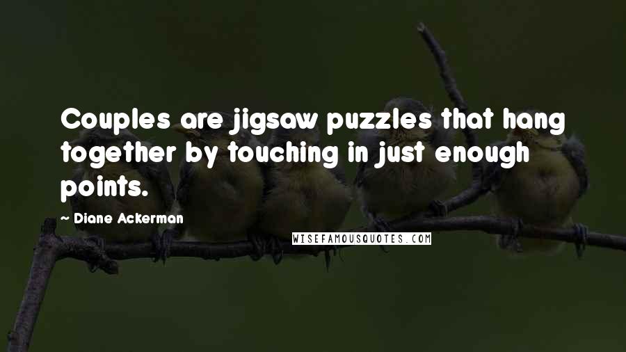 Diane Ackerman Quotes: Couples are jigsaw puzzles that hang together by touching in just enough points.