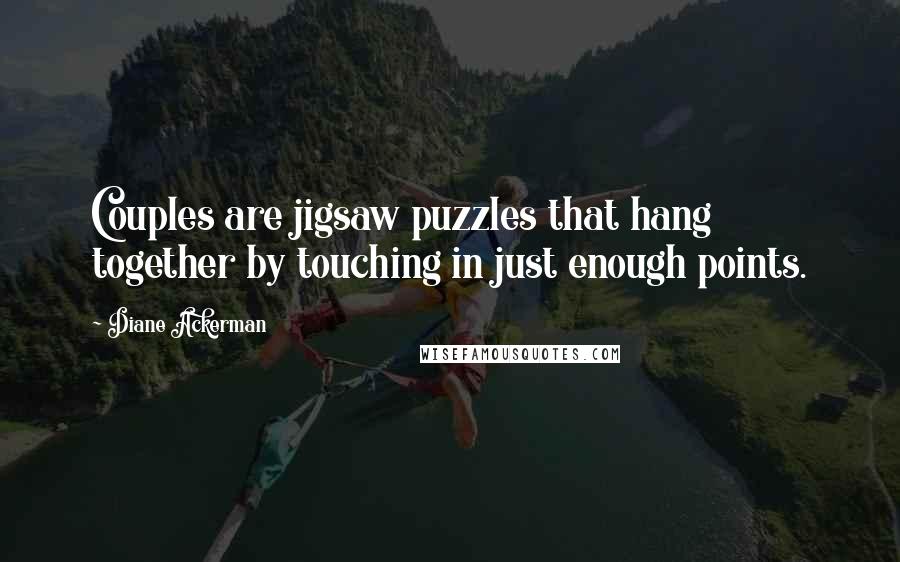 Diane Ackerman Quotes: Couples are jigsaw puzzles that hang together by touching in just enough points.