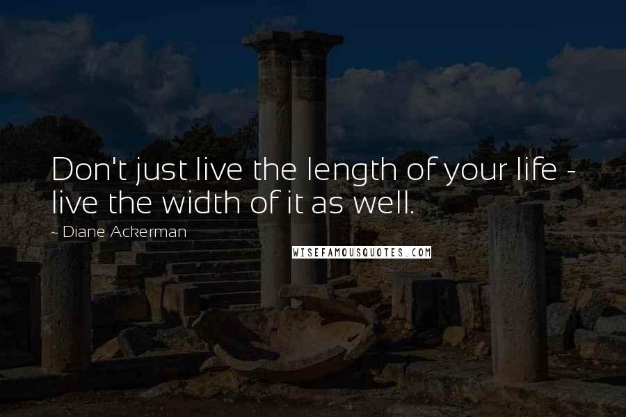 Diane Ackerman Quotes: Don't just live the length of your life - live the width of it as well.