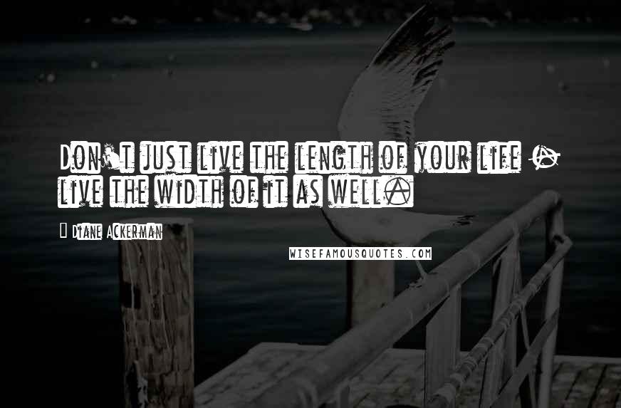 Diane Ackerman Quotes: Don't just live the length of your life - live the width of it as well.