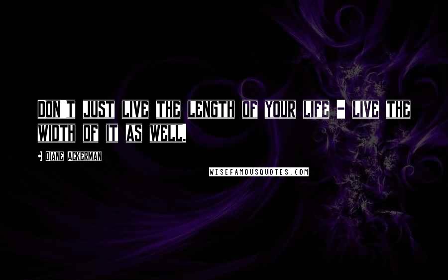 Diane Ackerman Quotes: Don't just live the length of your life - live the width of it as well.