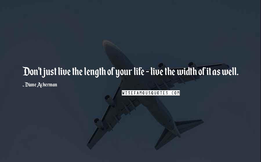 Diane Ackerman Quotes: Don't just live the length of your life - live the width of it as well.