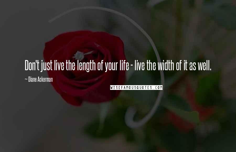Diane Ackerman Quotes: Don't just live the length of your life - live the width of it as well.