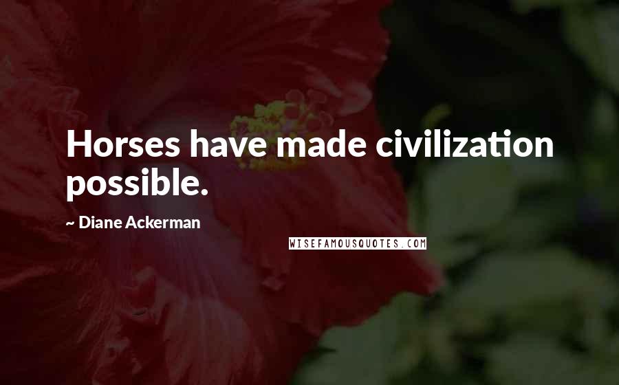 Diane Ackerman Quotes: Horses have made civilization possible.