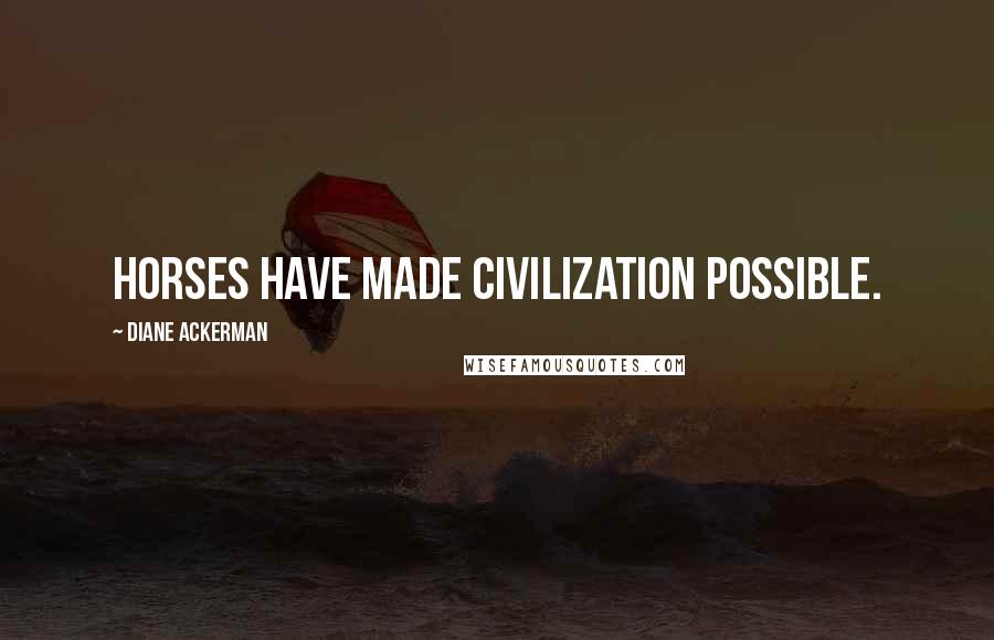 Diane Ackerman Quotes: Horses have made civilization possible.