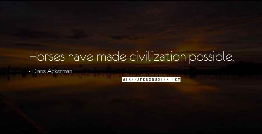 Diane Ackerman Quotes: Horses have made civilization possible.