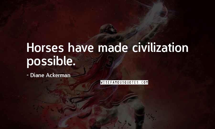 Diane Ackerman Quotes: Horses have made civilization possible.