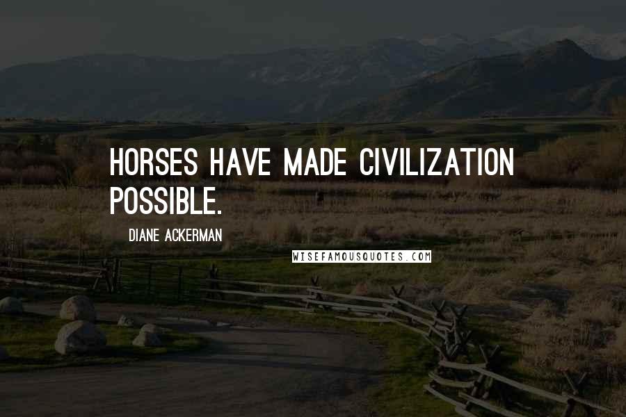 Diane Ackerman Quotes: Horses have made civilization possible.