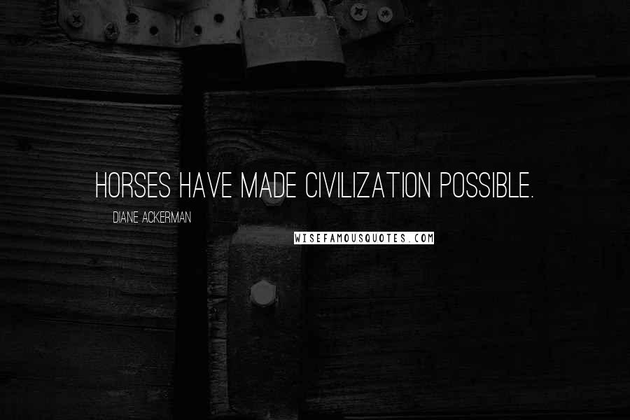 Diane Ackerman Quotes: Horses have made civilization possible.