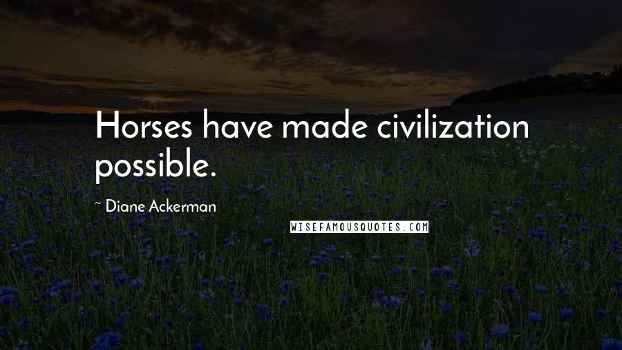 Diane Ackerman Quotes: Horses have made civilization possible.