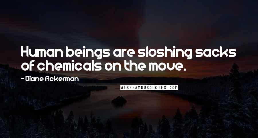 Diane Ackerman Quotes: Human beings are sloshing sacks of chemicals on the move.