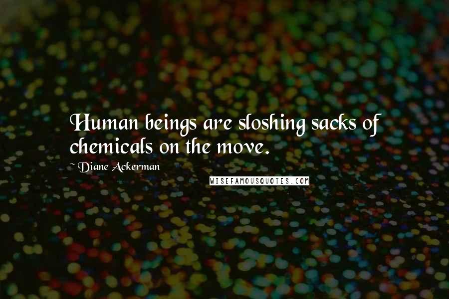 Diane Ackerman Quotes: Human beings are sloshing sacks of chemicals on the move.