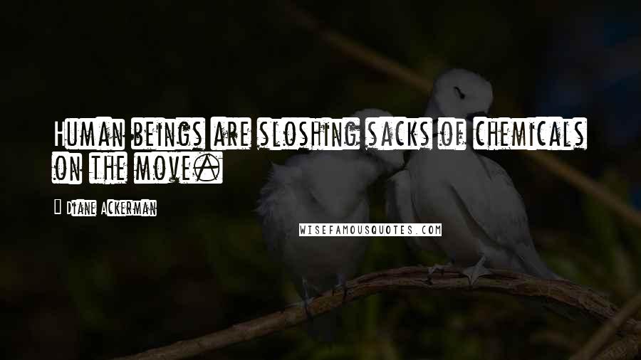 Diane Ackerman Quotes: Human beings are sloshing sacks of chemicals on the move.
