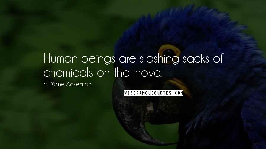 Diane Ackerman Quotes: Human beings are sloshing sacks of chemicals on the move.