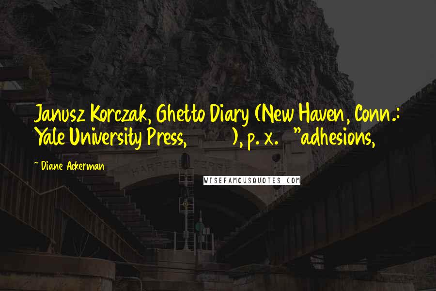 Diane Ackerman Quotes: Janusz Korczak, Ghetto Diary (New Haven, Conn.: Yale University Press, 2003), p. x.   "adhesions,