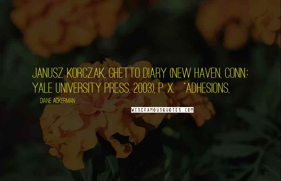 Diane Ackerman Quotes: Janusz Korczak, Ghetto Diary (New Haven, Conn.: Yale University Press, 2003), p. x.   "adhesions,