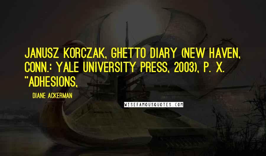 Diane Ackerman Quotes: Janusz Korczak, Ghetto Diary (New Haven, Conn.: Yale University Press, 2003), p. x.   "adhesions,