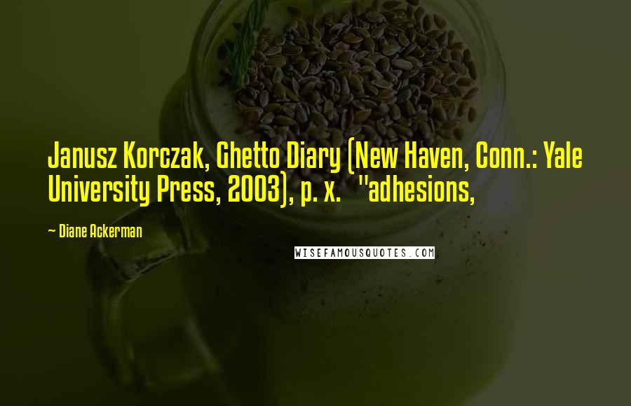 Diane Ackerman Quotes: Janusz Korczak, Ghetto Diary (New Haven, Conn.: Yale University Press, 2003), p. x.   "adhesions,