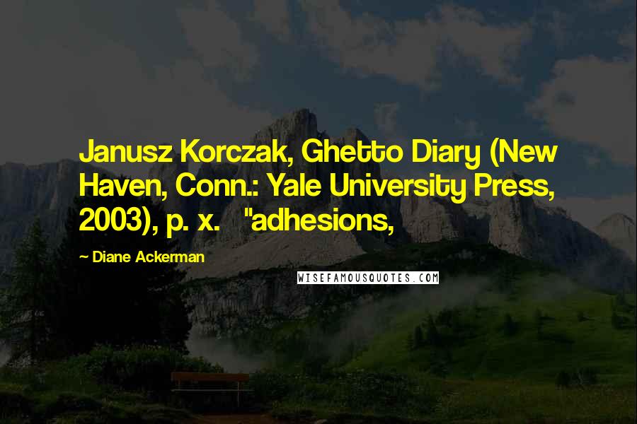 Diane Ackerman Quotes: Janusz Korczak, Ghetto Diary (New Haven, Conn.: Yale University Press, 2003), p. x.   "adhesions,
