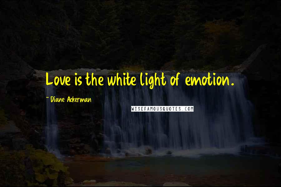 Diane Ackerman Quotes: Love is the white light of emotion.